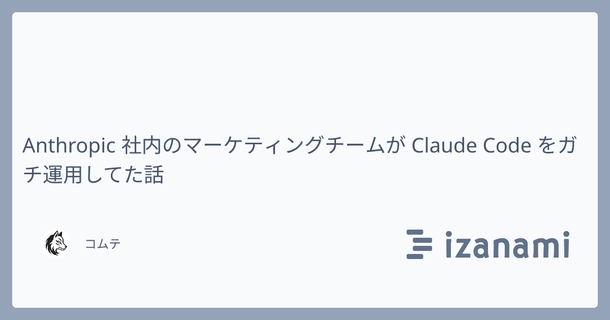 Anthropic 社内マーケティングチームが Claude Code をガチ運用してた話